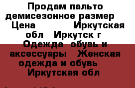  Продам пальто демисезонное размер 46 › Цена ­ 3 000 - Иркутская обл., Иркутск г. Одежда, обувь и аксессуары » Женская одежда и обувь   . Иркутская обл.